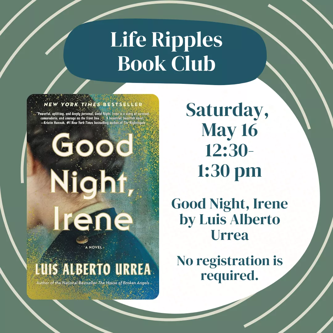 Life ripples book club. Saturday, may sixteenth from twelve thirty to one thirty P.M. Good night, Irene by Luis Alberto Urrea. No registration is required.