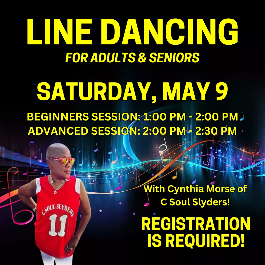 Line dancing for adults and seniors. Saturday, may ninth. Beginners session from one to two p.m. and advanced session from two to two thirty p.m. Registration is required! With cynthia morse of c soul slyders!