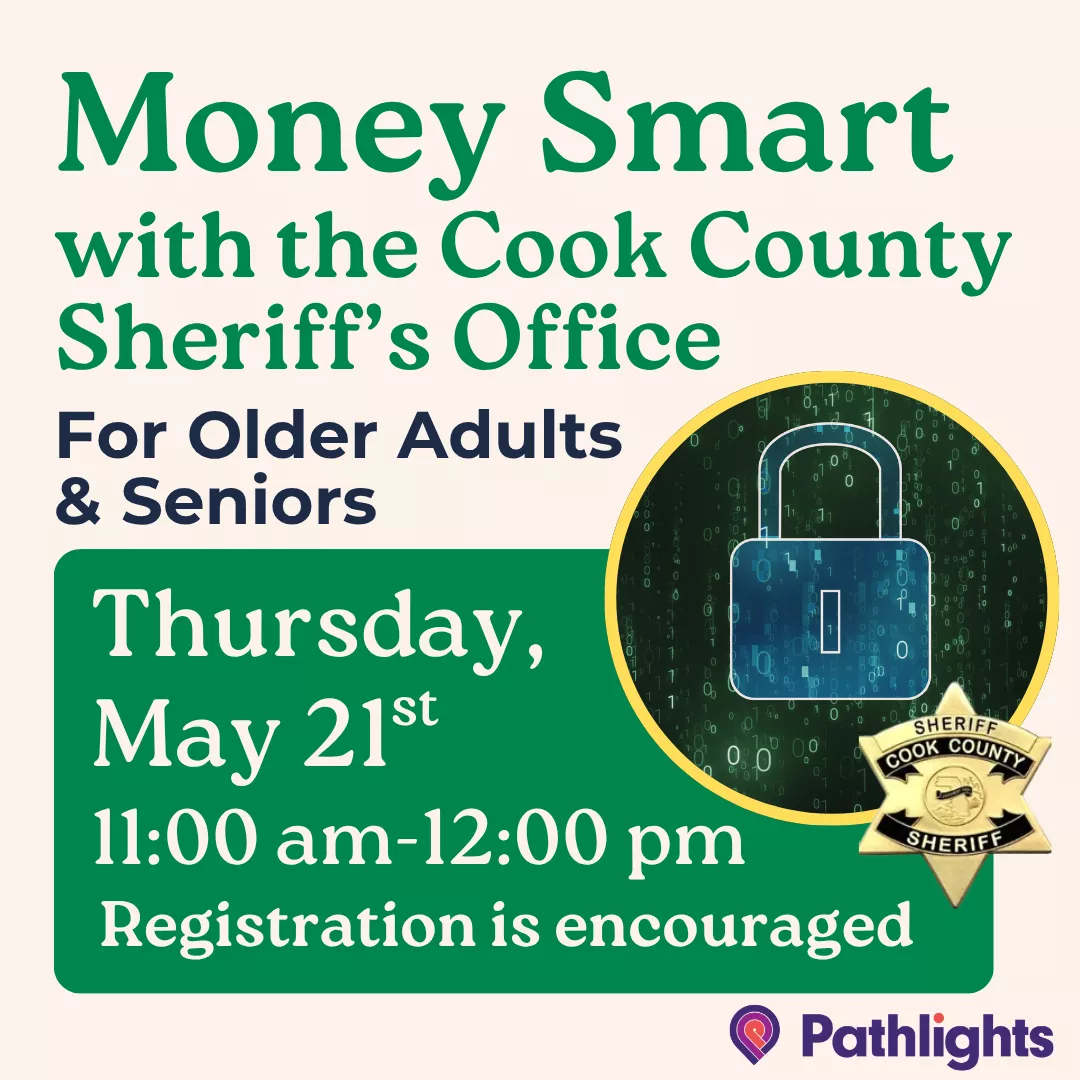Money smart with the cook county sheriff's office for older adults &amp; seniors. Thursday, may twenty first from eleven A.M. until twelve P.M. Registration is encouraged.