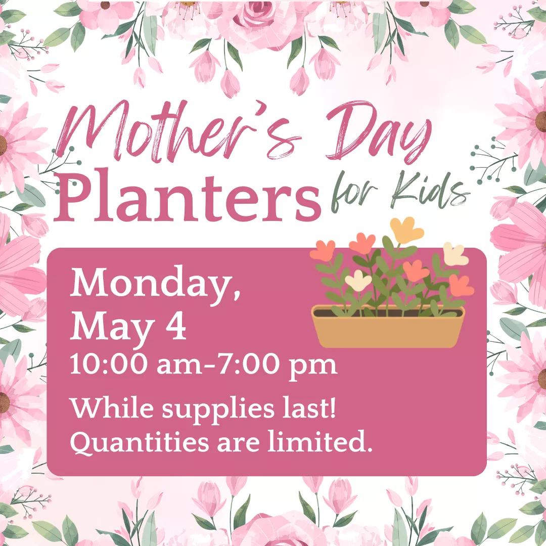 Mother's day planters for kids. Monday, may fourth from ten a.m. to seven p.m. While supplies last! Quantities are limited.