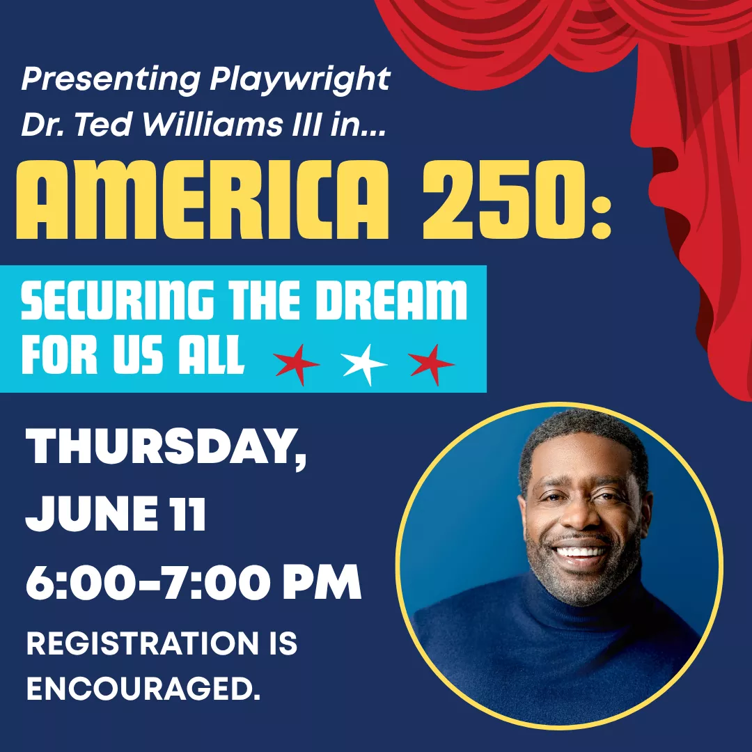 Presenting playwright doctor ted williams the third in america two fifty: securing the dream for us all. Thursday, june eleventh from six to seven P.M. Registration is encouraged.