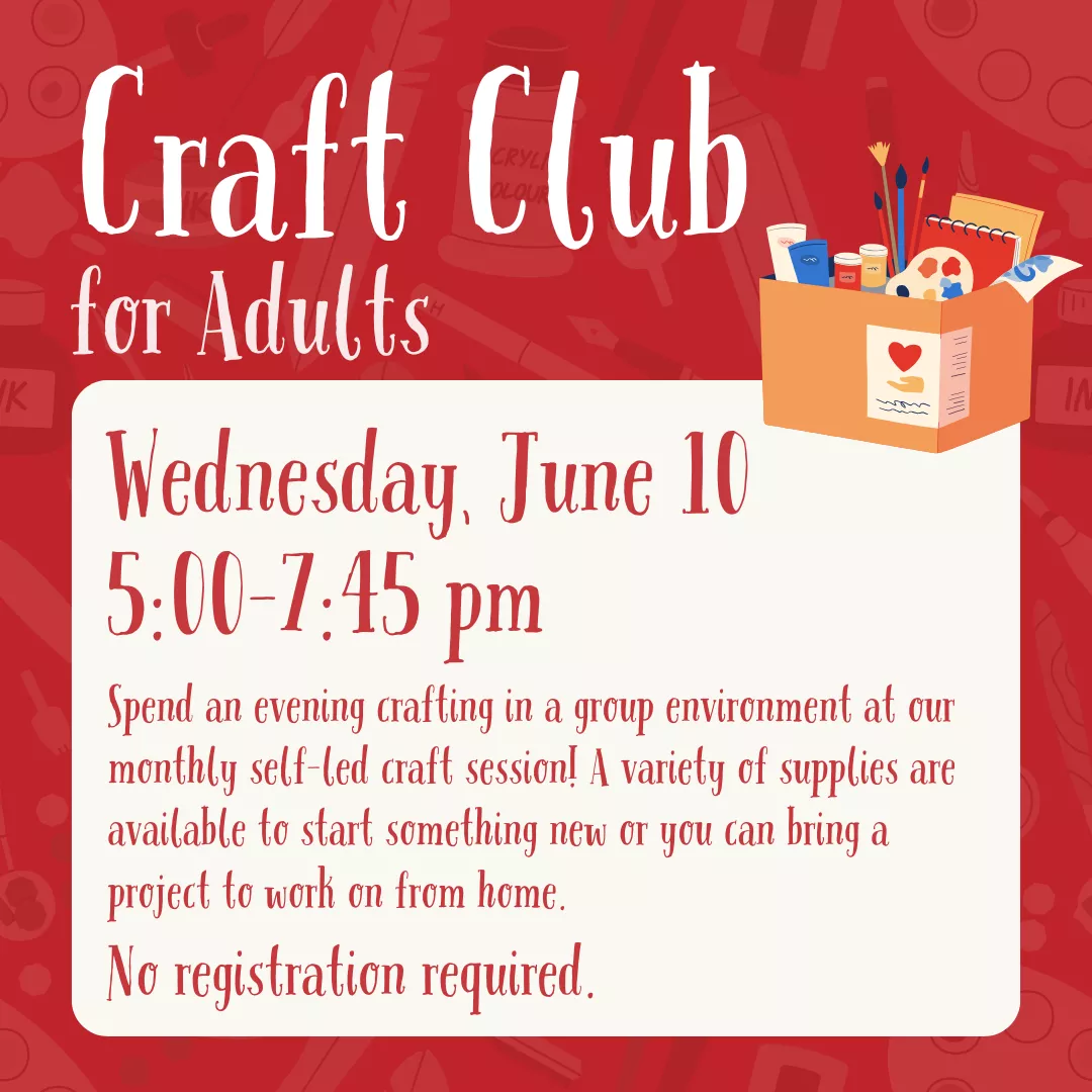 Craft club for adults. Wednesday, June tenth from five to seven fourty five P.M. Spend an evening crafting in a group environment at our monthly self-led craft session! A variety of supplies are available to start something new or you can bring a project to work on from home. No registration is required.