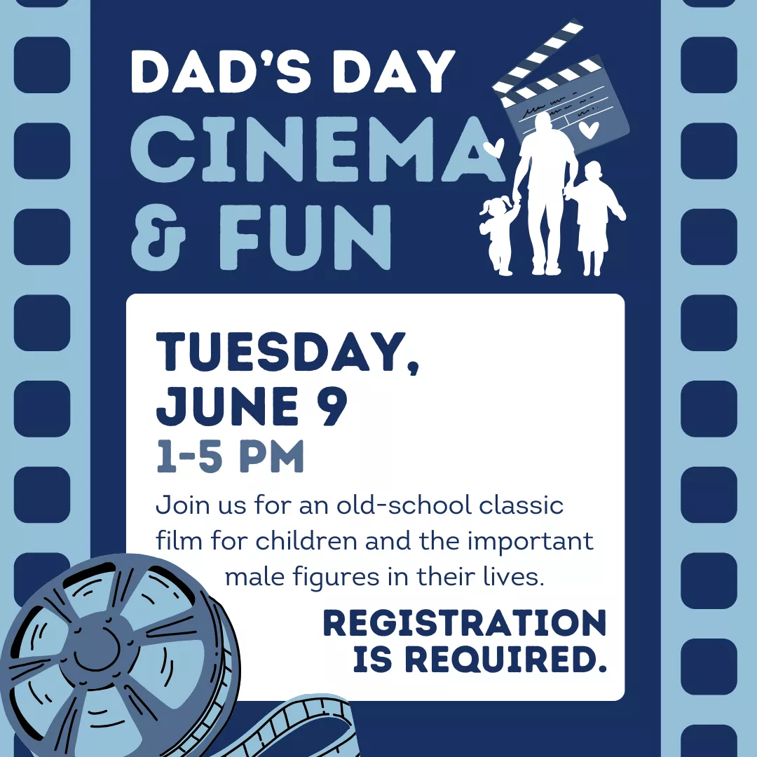 Dad's day cinema and fun. Tuesday, june ninth from one to five P.M. Join us for an old-school classic film for children and the important male figures in their lives. Registration is required.
