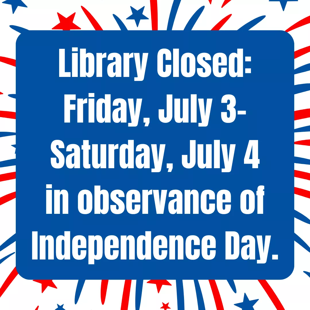 Library closed: friday, july third through saturday, july fourth in observance of independence day.