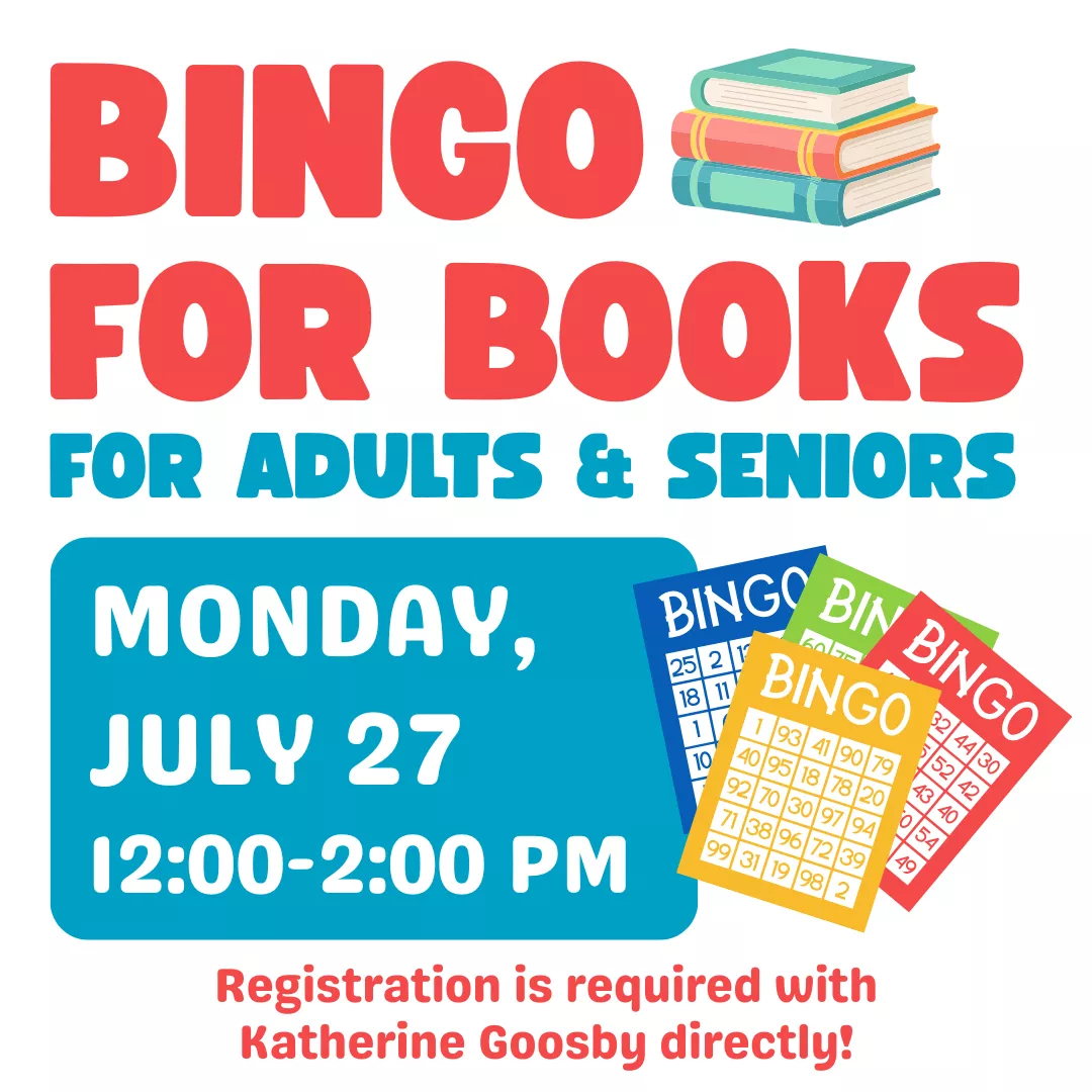 BINGO for book for adults and seniors. Monday, july twenty seventh from twelve to two p.m. Registration is required with katherine goosby directly!
