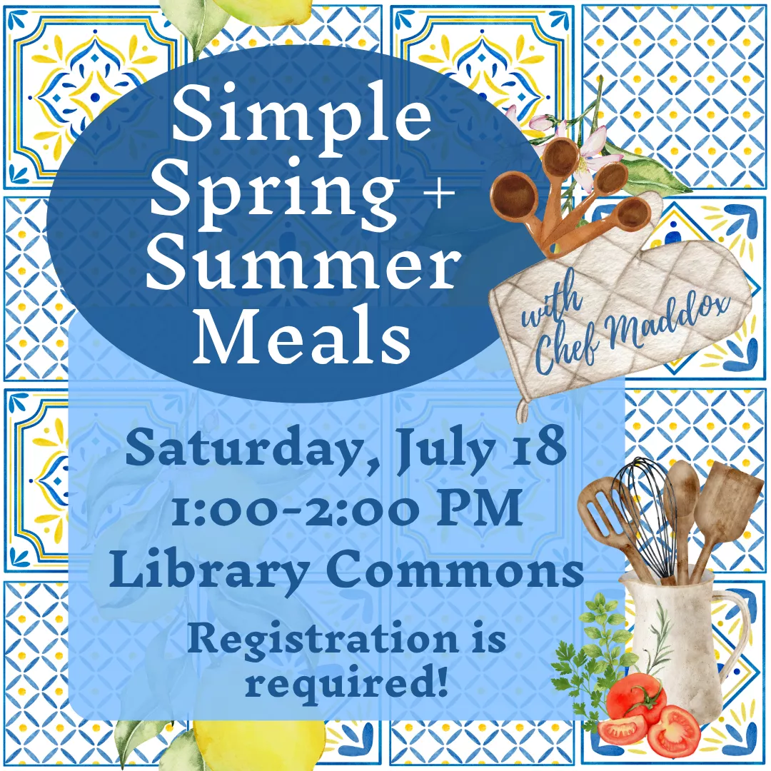 Simple spring and summer meals with chef maddox. Saturday, july eighteenth from one to two p.m. Library commons. Registration is required!