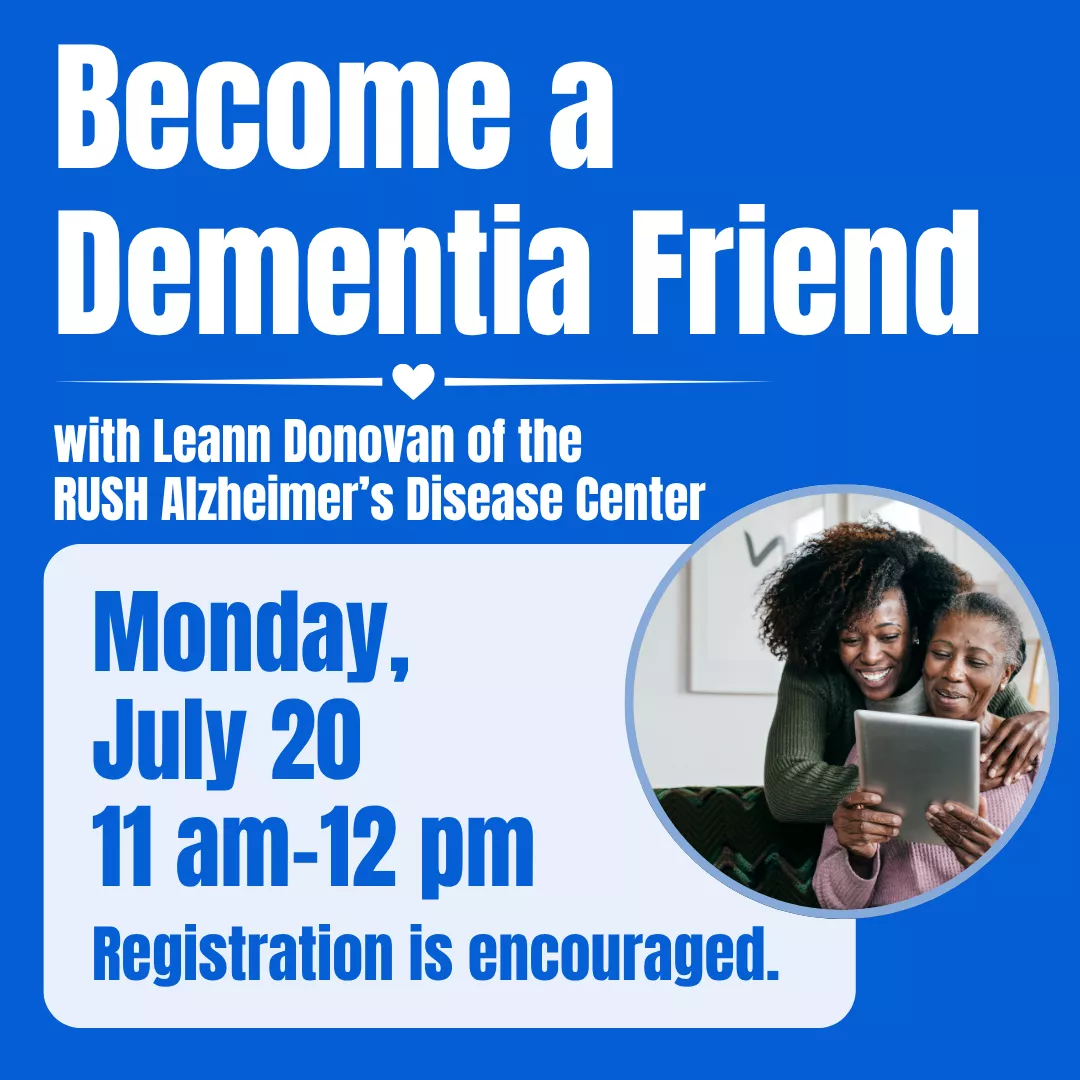 Become a dementia friend with leann donovan of the rush alzheimer's disease center. Monday, july twentieth from eleven a.m. to twelve p.m. Registration is encouraged.