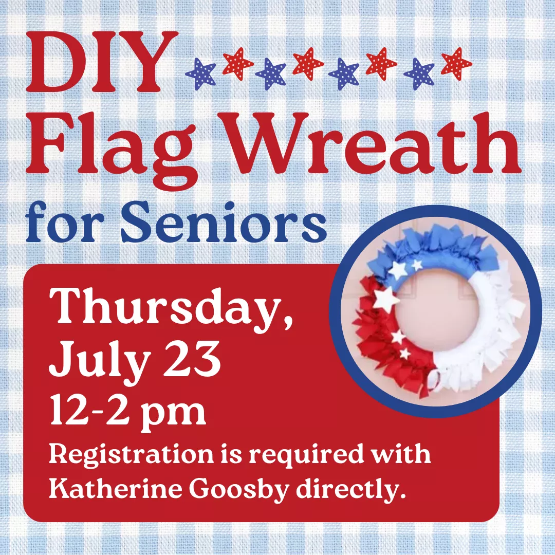 D.I.Y. flag wreath for seniors. Thursday, july twenty third from twelve to two p.m. Registration is required with katherine goosby directly.