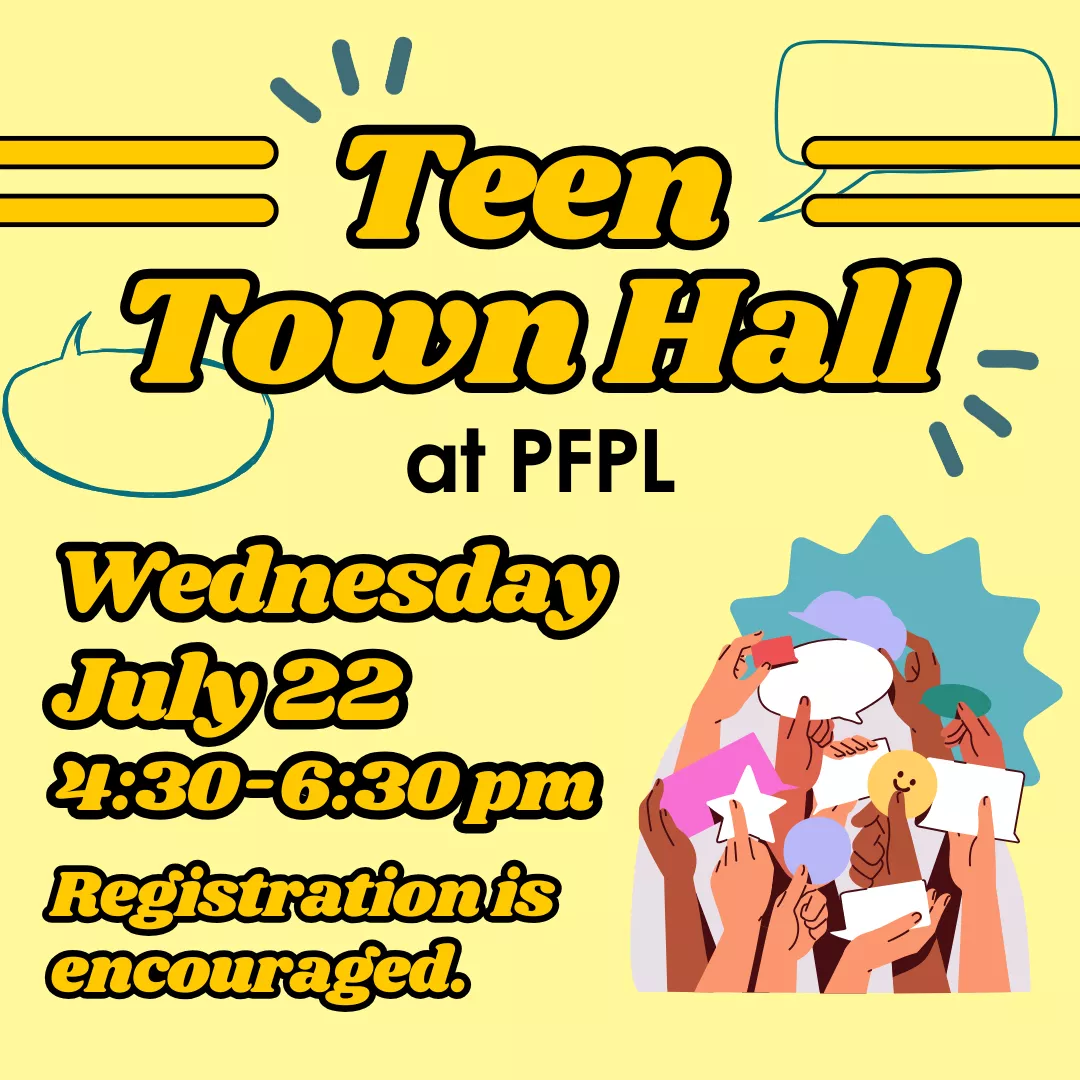 Teen town hall at p.f.p.l. Wednesday, july twenty second from four thirty to six thirty p.m. Registration is encouraged.