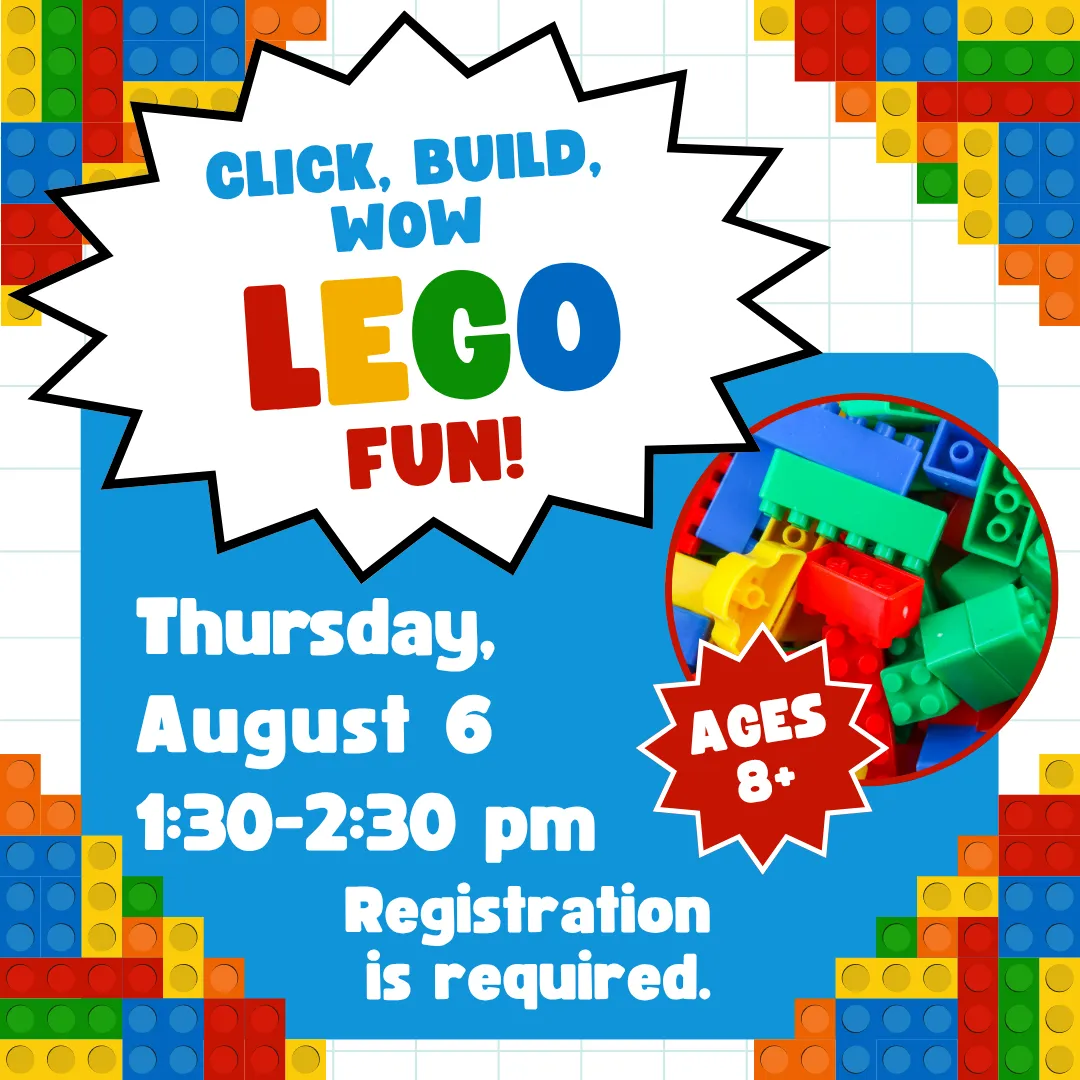 Click, build, wow lego fun! Thursday, august sixth from one thirty to two thirty P.M. Ages eight and up. Registration is required.