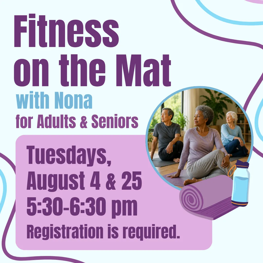 Fitness on the mat with nona for adults and seniors. Tuesdays, august fourth and twenty fifth from five thirty to six thirty p.m. Registration is required.