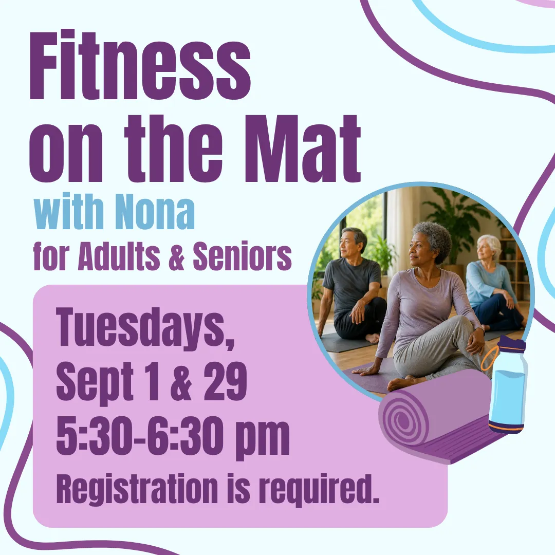 Fitness on the mat with nona for adults and seniors. Tuesdays, september first and twenty ninth from five thirty to six thirty p.m. Registration is required.