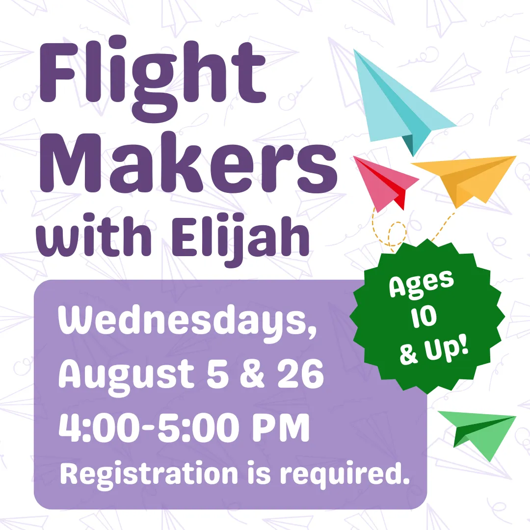 Flight makers with elijah for ages ten and up! Wednesdays, august fifth and twenty sixth from four to five p.m. Registration is required.