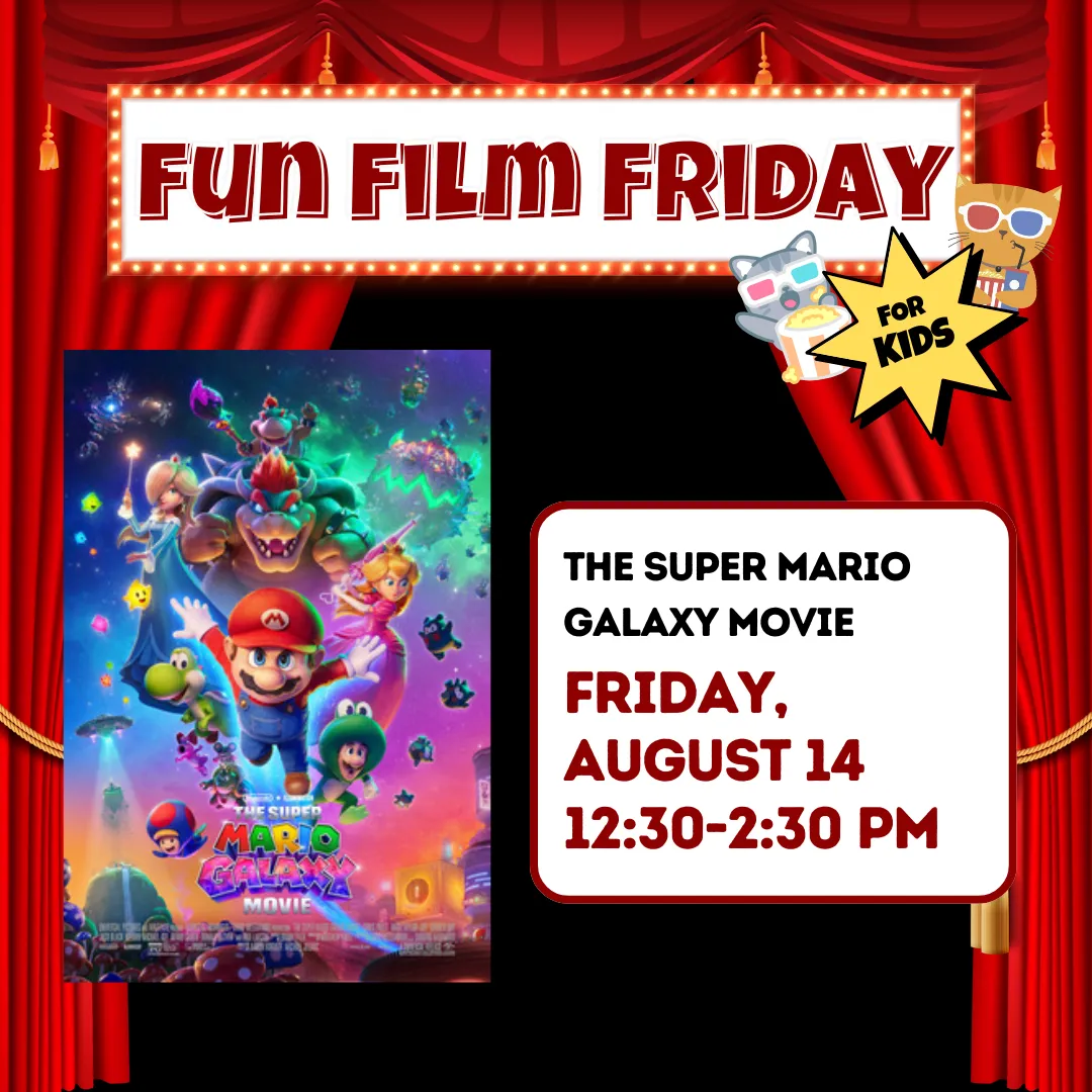 Fun film friday for kids. The super mario galaxy movie. Friday, august fourteenth from twelve thirty to two thirty p.m.