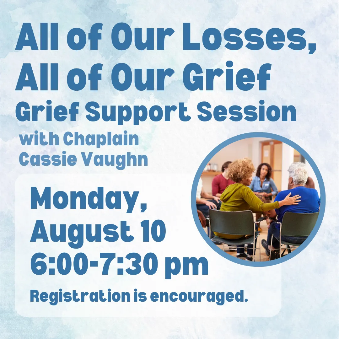 All of our losses, all of our grief. Grief support session with chaplain cassie vaughn. Monday, august tenth from six to seven thirty p.m. Registration is encouraged.