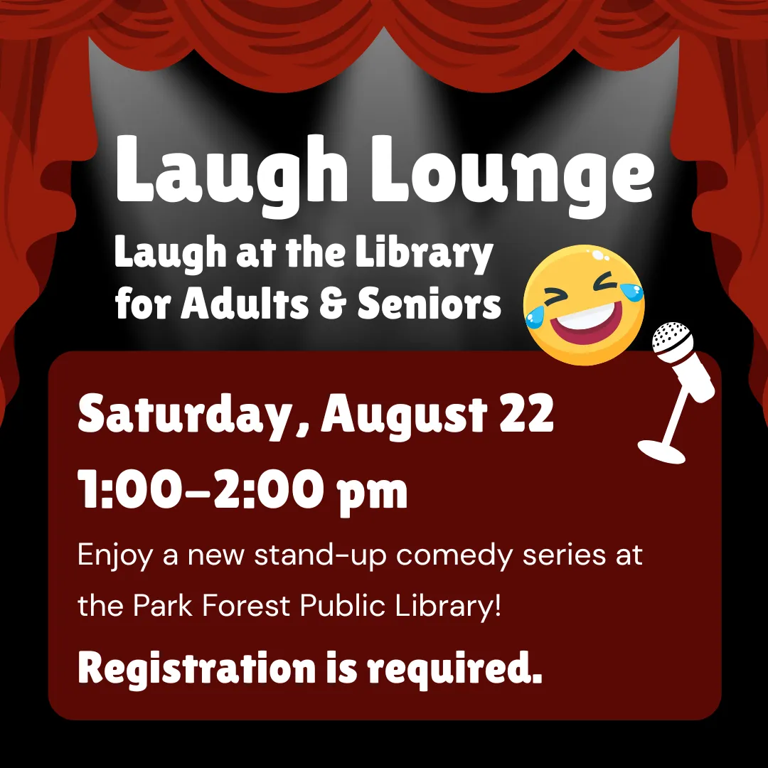 Laugh lounge, laugh at the library for adults and seniors. Saturday, august twenty second from one to two p.m. Registration is required. Enjoy a new stand-up comedy series at the park forest public library!