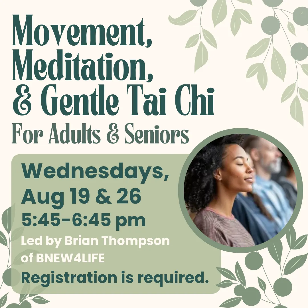 Movement, meditation, and gentle tai chi for adults and seniors. Wednesdays, august nineteenth and twenty sixth from five fourty five to six fourty five p.m. Led by brian thompson of b new 4 life. Registration is required.
