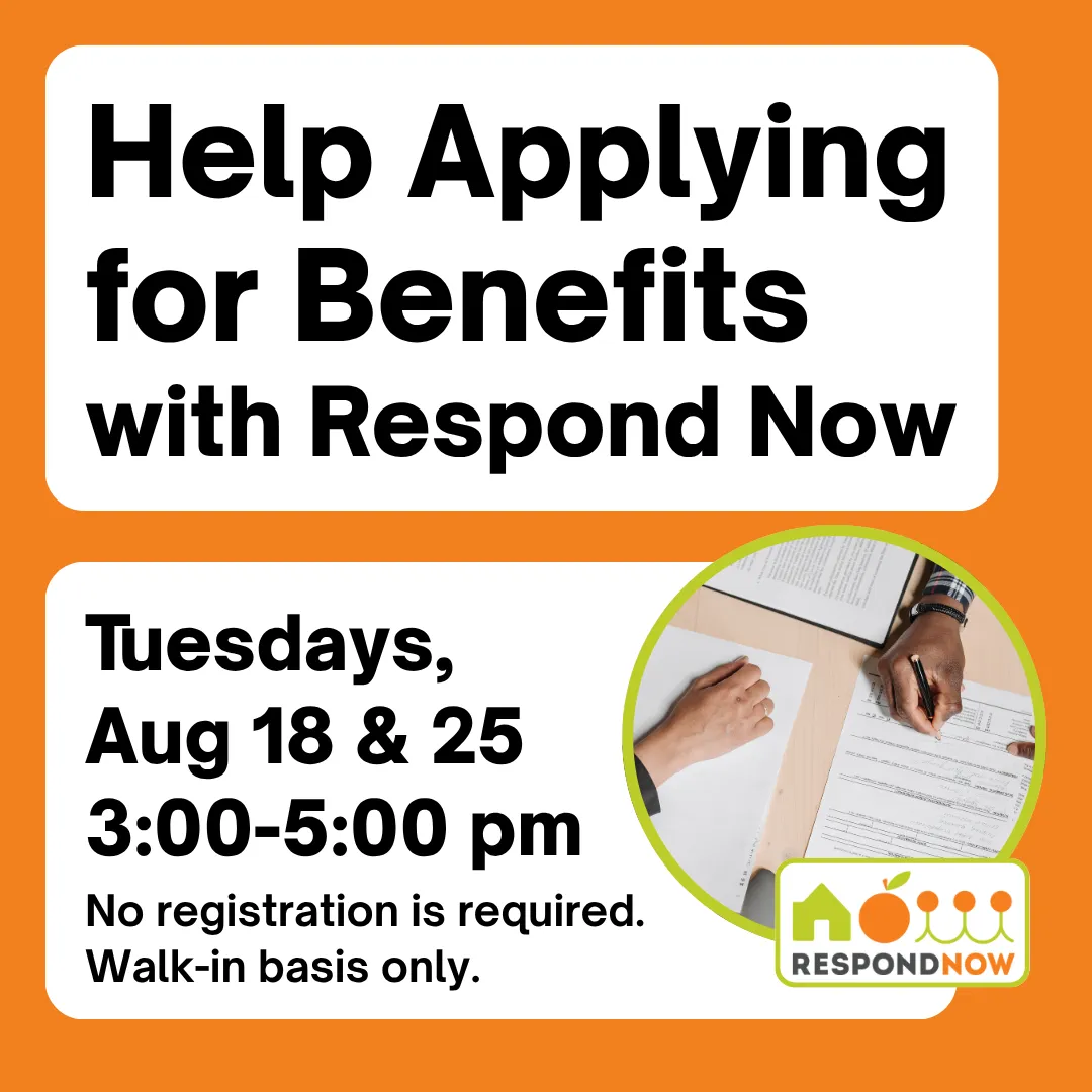 Help applying for benefits with respond now. Tuesdays, august eighteenth and twenty fifth from three to five p.m. No registration is required. Walk-in basis only. 
