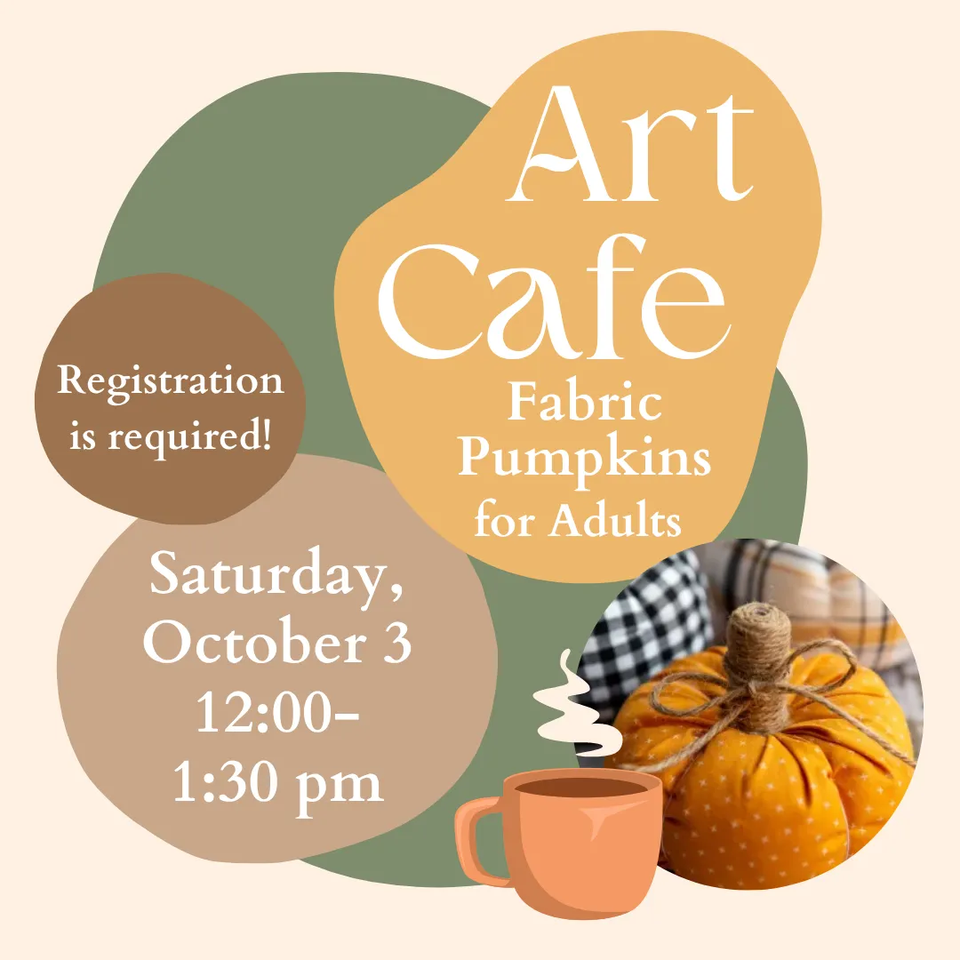 Art Cafe: fabric pumpkins for adults. Saturday, october third from twelve to one thirty p.m. Registration is required!