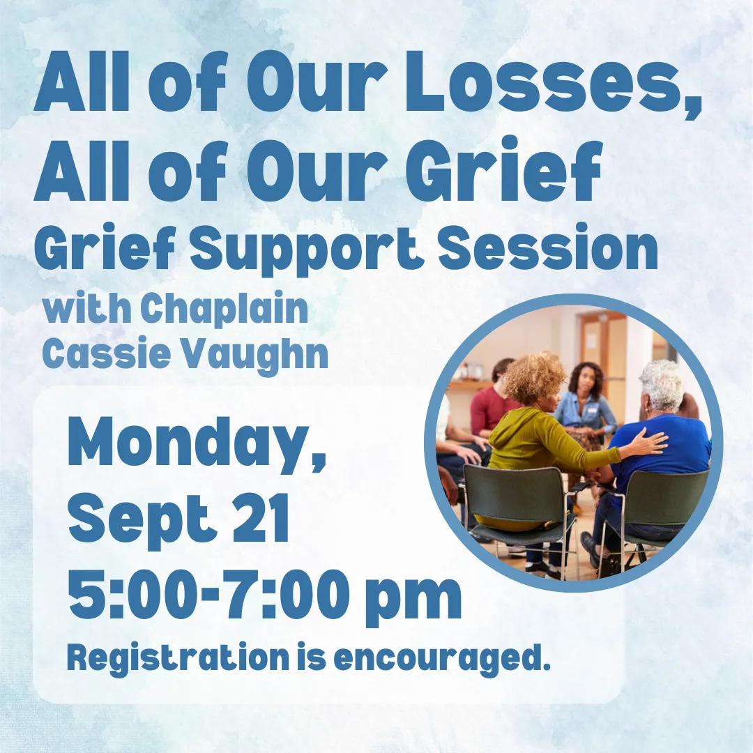 All of our losses, all of our grief. Grief support session with chaplain cassie vaughn. Monday, september twenty first from five to seven p.m. Registration is encouraged.