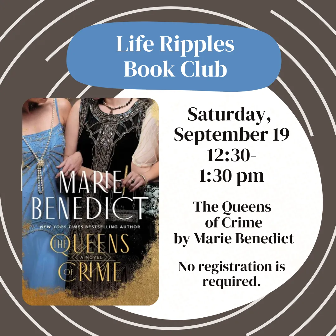 Life ripples book club. Saturday, september nineteenth from twelve thirty to one thirty p.m. The queens of crime by marie benedict. No registration is required.