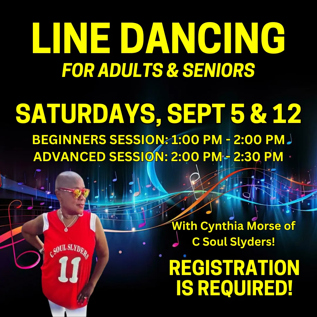 Line dancing for adults and seniors. Saturdays, september fifth and twelfth. Beginners session is one to two thirty p.m. and the advanced session is two to two thirty p.m. Registration is required!