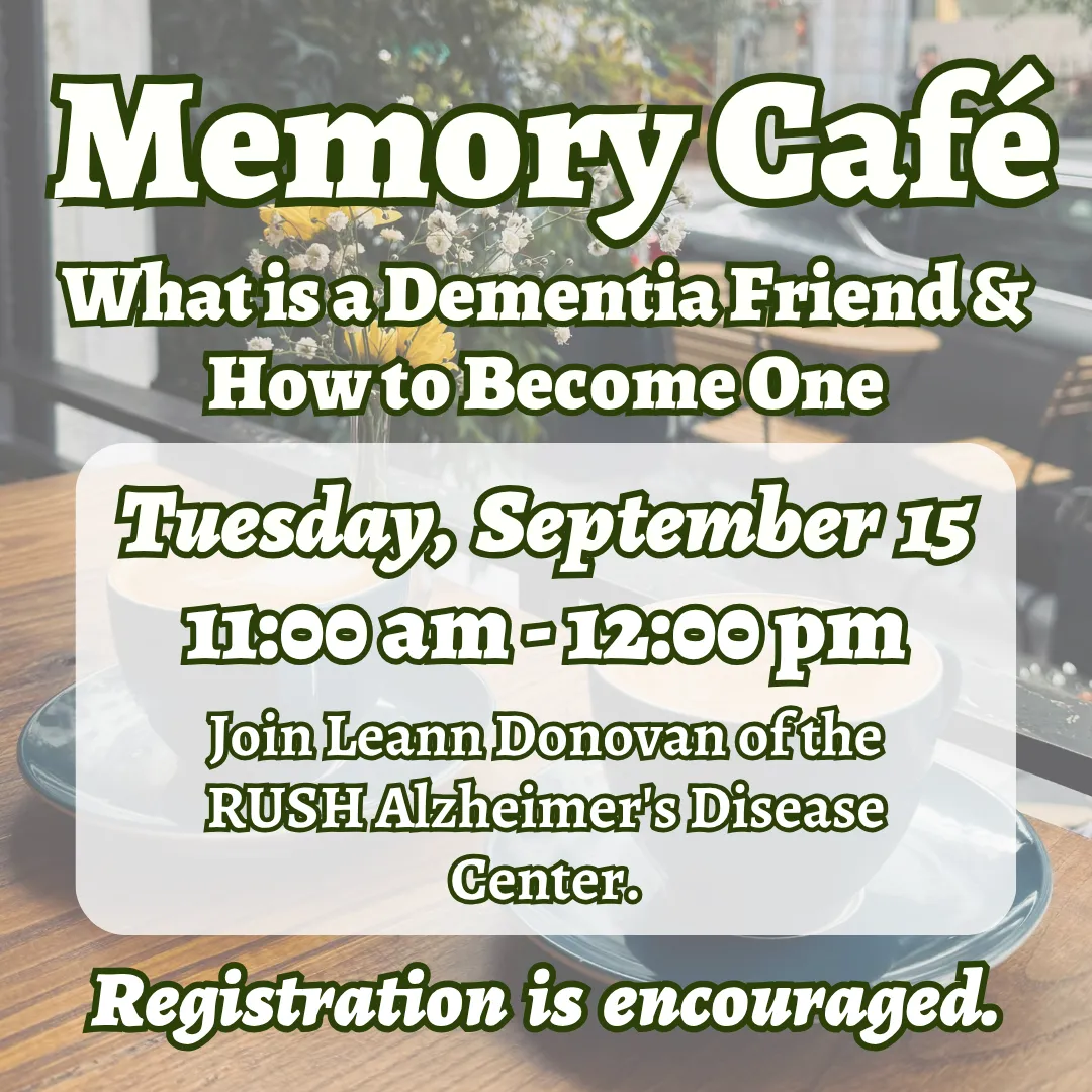 Memory cafe: what is a dementia friend and how to become one. Tuesday, september fifteenth from eleven a.m. to twelve p.m. Join leann donovan of the R.U.S.H. alzheimer's disease center. Registration is encouraged.