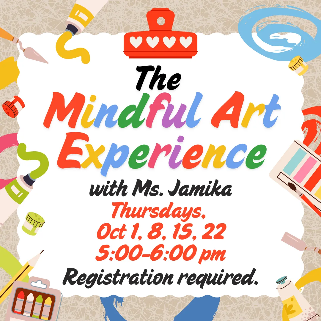 The mindful art experience with miss jamika. Thursdays, October first, eigth, fifteenth, and twenty second from five to six p.m. Registration is required.
