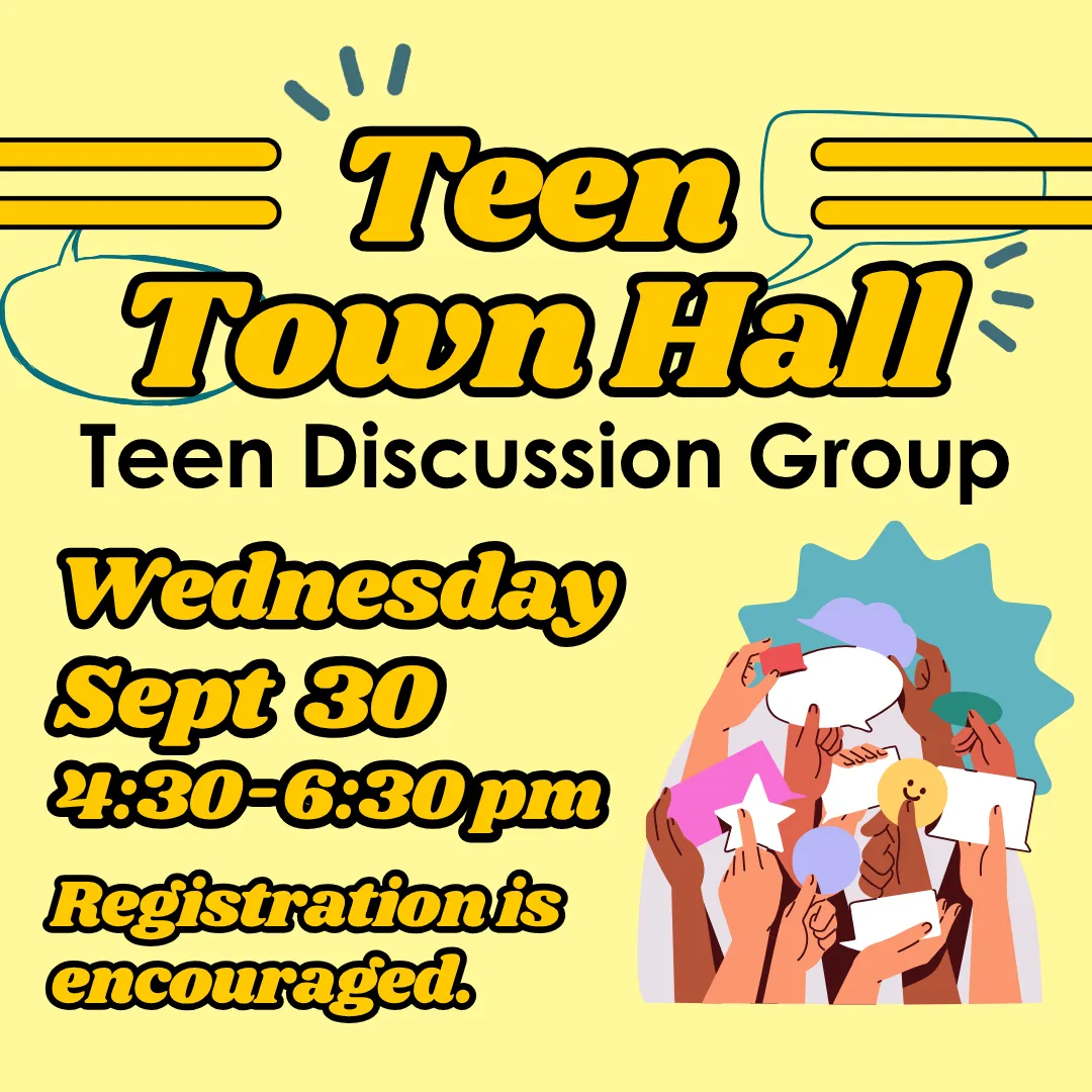 Teen town hall: teen discussion group. Wednesday, september thirtieth from four thirty to six thirty p.m. Registration is encouraged.