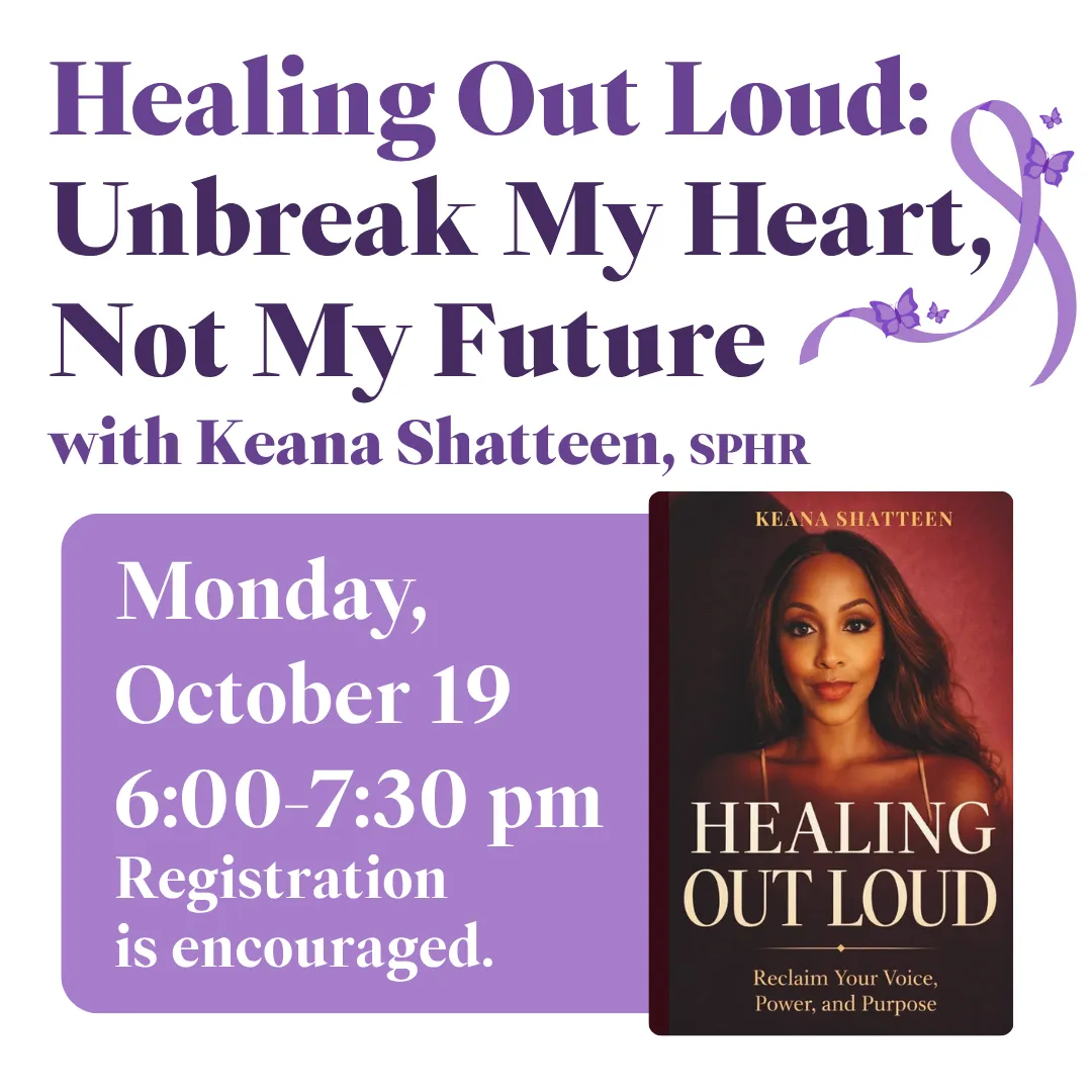 Healing out loud: unbreak my heart, not my future. With keana shatteen, SPHR. Monday, october 19 from 6:00 to 7:30 PM. Registration is encouraged.