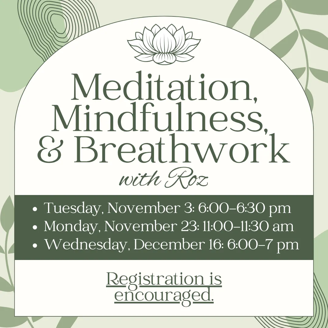 Meditation, mindfulness, and breathwork with roz. Tuesday, november 3 from 6:00 to 6:30 PM. Monday, november 23 from 11:00 to 11:30 AM. Wednesday, december 16 from 6:00 to 7:00 PM. Registration is encouraged.