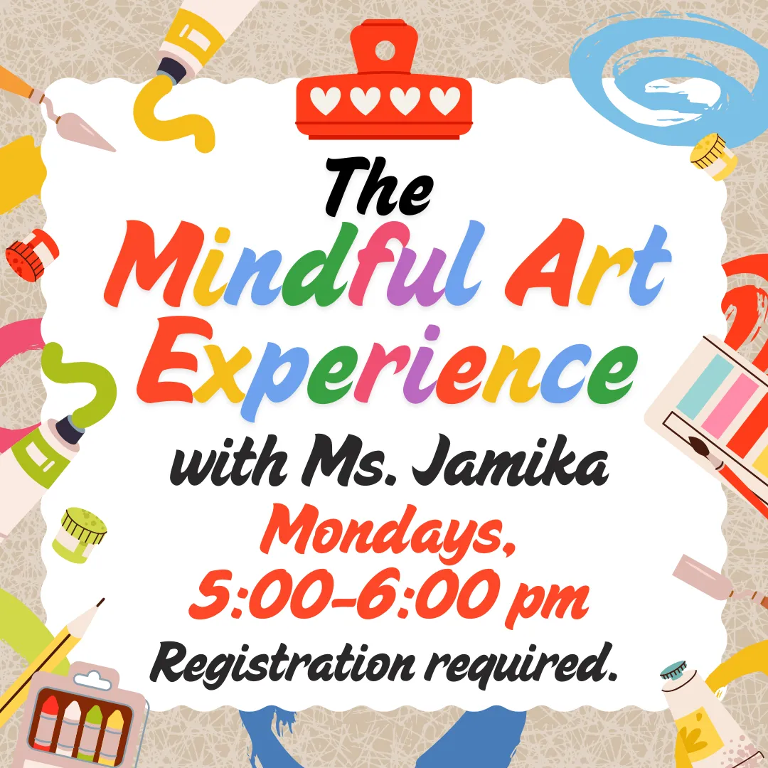 The mindful art experience with ms. jamika. Mondays, 5:00 to 6:00 PM. Registration required.