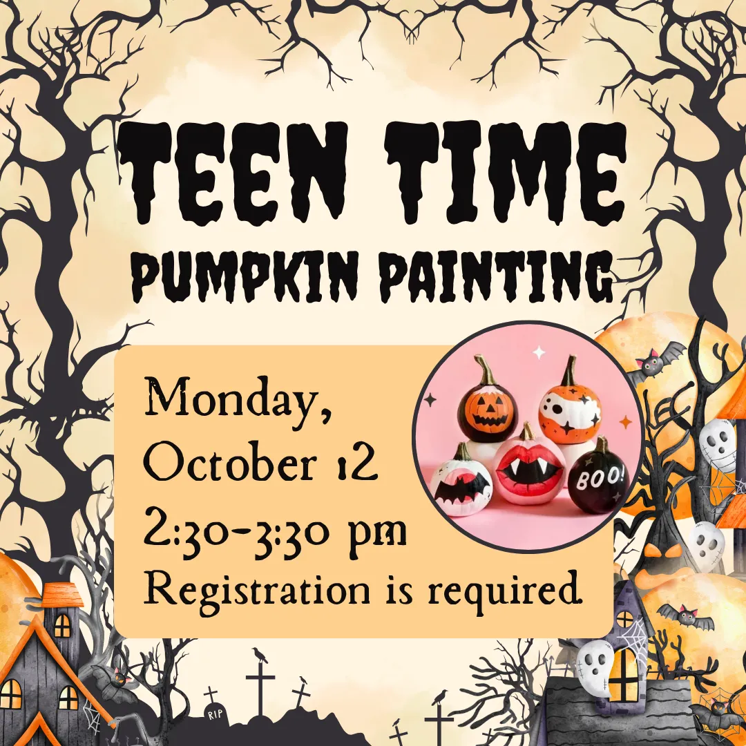Teen time: pumpkin painting. Monday, october twelfth from two thirty to three thirty p.m. Registration is required.